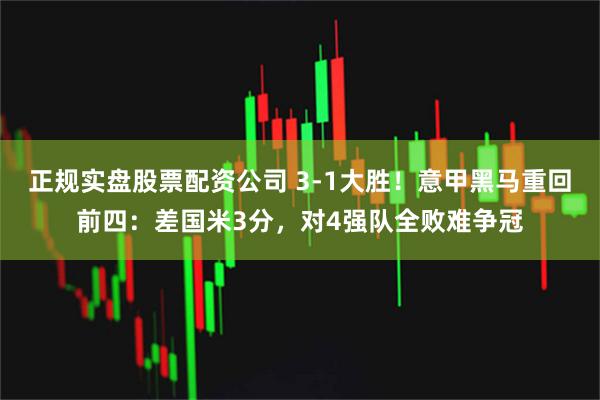 正规实盘股票配资公司 3-1大胜！意甲黑马重回前四：差国米3分，对4强队全败难争冠