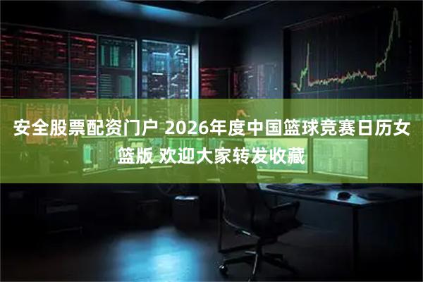 安全股票配资门户 2026年度中国篮球竞赛日历女篮版 欢迎大家转发收藏