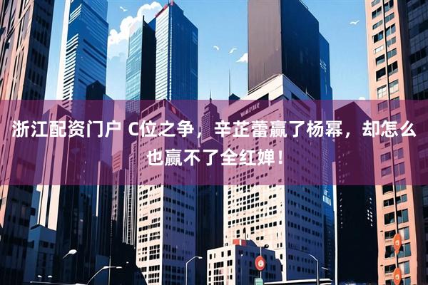 浙江配资门户 C位之争，辛芷蕾赢了杨幂，却怎么也赢不了全红婵！