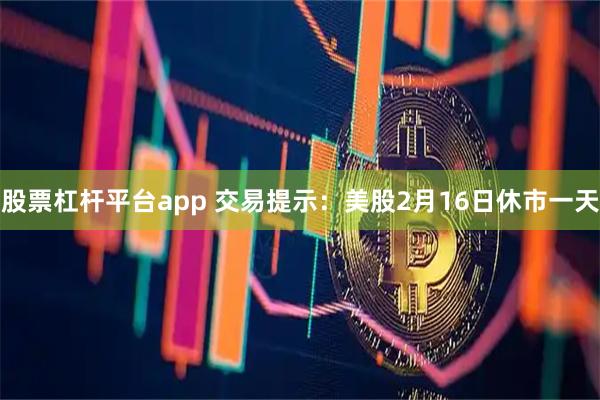 股票杠杆平台app 交易提示：美股2月16日休市一天