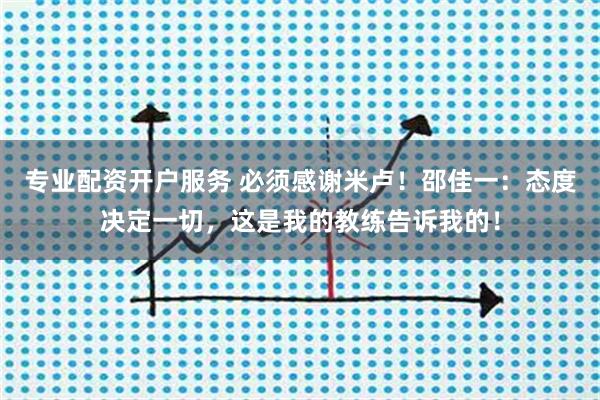 专业配资开户服务 必须感谢米卢！邵佳一：态度决定一切，这是我的教练告诉我的！