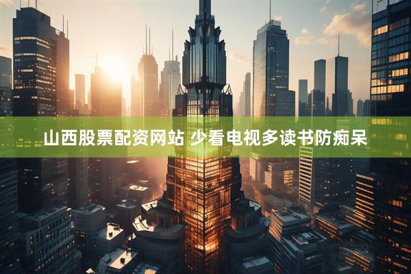 山西股票配资网站 少看电视多读书防痴呆