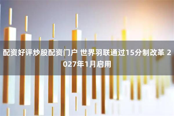 配资好评炒股配资门户 世界羽联通过15分制改革 2027年1月启用