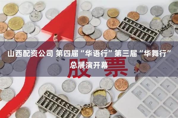山西配资公司 第四届“华语行”第三届“华舞行”总展演开幕